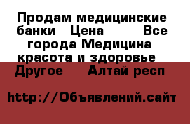 Продам медицинские банки › Цена ­ 20 - Все города Медицина, красота и здоровье » Другое   . Алтай респ.